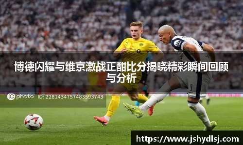博德闪耀与维京激战正酣比分揭晓精彩瞬间回顾与分析