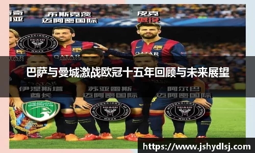 巴萨与曼城激战欧冠十五年回顾与未来展望