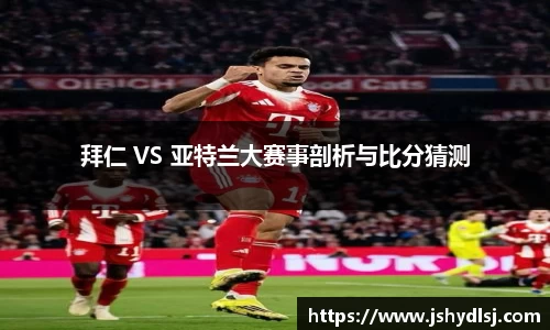 拜仁 VS 亚特兰大赛事剖析与比分猜测