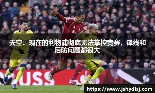天空：现在的利物浦彻底无法掌控竞赛，锋线和后防问题都很大
