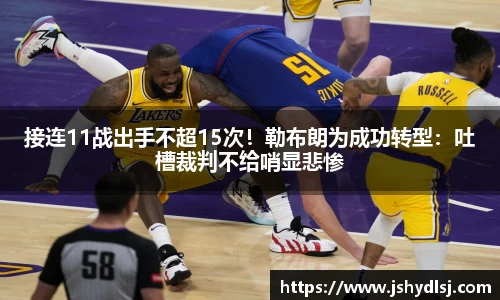接连11战出手不超15次！勒布朗为成功转型：吐槽裁判不给哨显悲惨